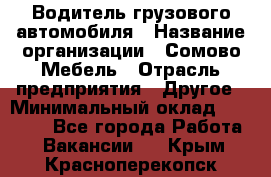 Водитель грузового автомобиля › Название организации ­ Сомово-Мебель › Отрасль предприятия ­ Другое › Минимальный оклад ­ 15 000 - Все города Работа » Вакансии   . Крым,Красноперекопск